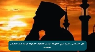 ظل الشمس.. تعرف على الطريقة اليدوية الدقيقة لمعرفة موعد صلاة العصر بسهولة